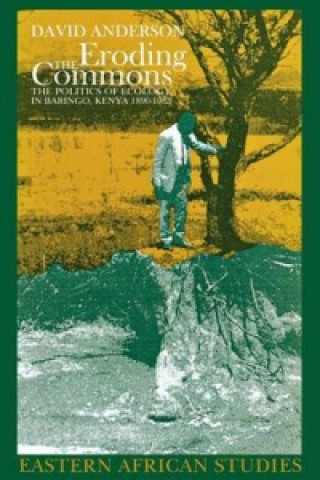 Kniha Eroding the Commons - The Politics of Ecology in Baringo, Kenya 1890s-1963 DavidM Anderson