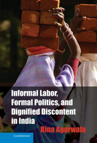 Kniha Informal Labor, Formal Politics, and Dignified Discontent in India Rina Agarwala