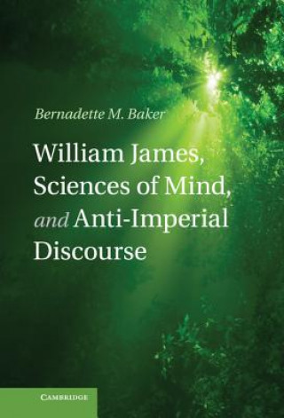 Kniha William James, Sciences of Mind, and Anti-Imperial Discourse Bernadette M Baker