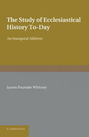 Könyv Study of Ecclesiastical History To-Day James Pounder Whitney