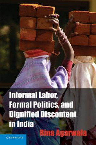 Βιβλίο Informal Labor, Formal Politics, and Dignified Discontent in India Rina Agarwala