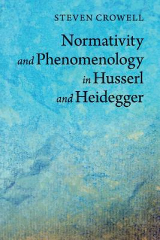 Kniha Normativity and Phenomenology in Husserl and Heidegger Steven Crowell