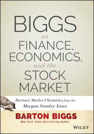 Könyv Biggs on Finance, Economics, and the Stock Market - Barton's Market Chronicles from the Morgan Stanley Years Barton Biggs