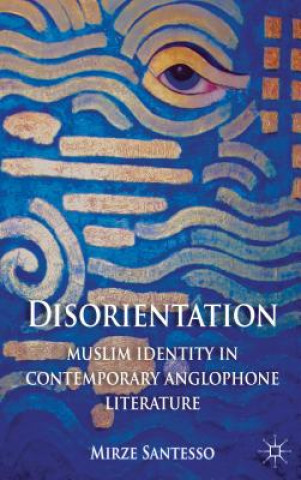 Kniha Disorientation: Muslim Identity in Contemporary Anglophone Literature Esra Santesso