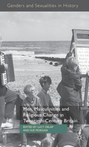 Kniha Men, Masculinities and Religious Change in Twentieth-Century Britain Lucy Delap