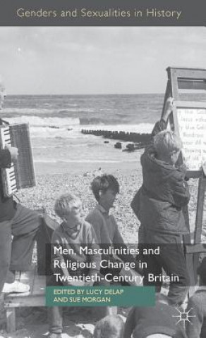 Könyv Men, Masculinities and Religious Change in Twentieth-Century Britain Lucy Delap