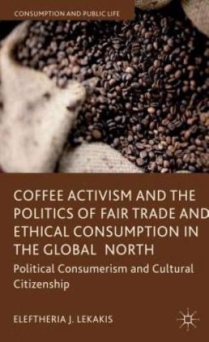 Kniha Coffee Activism and the Politics of Fair Trade and Ethical Consumption in the Global North Eleftheria Lekakis