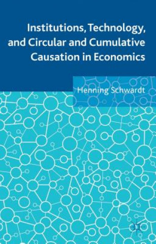 Kniha Institutions, Technology, and Circular and Cumulative Causation in Economics Henning Schwardt