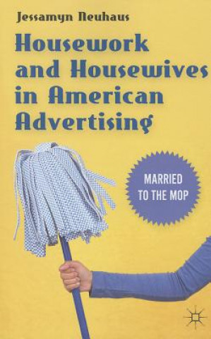 Kniha Housework and Housewives in American Advertising Jessamyn Neuhaus