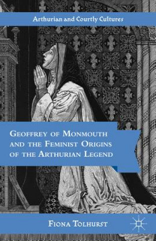 Книга Geoffrey of Monmouth and the Feminist Origins of the Arthurian Legend Fiona Tolhurst