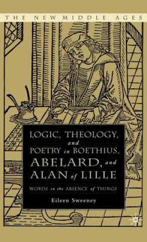 Kniha Logic, Theology and Poetry in Boethius, Anselm, Abelard, and Alan of Lille Eileen C Sweeney