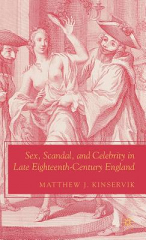 Kniha Sex, Scandal, and Celebrity in Late Eighteenth-Century England Matthew J Kinservik
