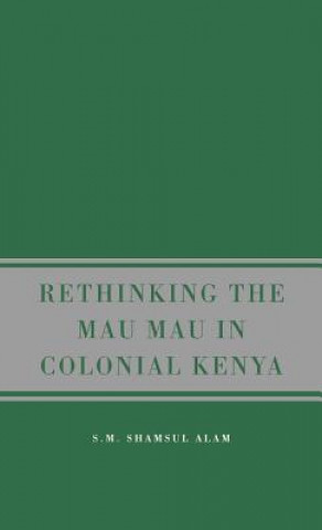 Kniha Rethinking the Mau Mau in Colonial Kenya S M Shamsul Alam