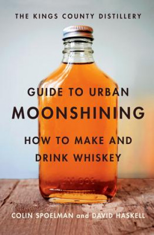 Kniha Kings County Distillery Guide to Urban Moonshining David Haskell