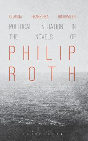 Kniha Political Initiation in the Novels of Philip Roth Claudia Franziska Bruhwiler