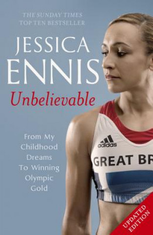 Kniha Jessica Ennis: Unbelievable - From My Childhood Dreams To Winning Olympic Gold Jessica Ennis