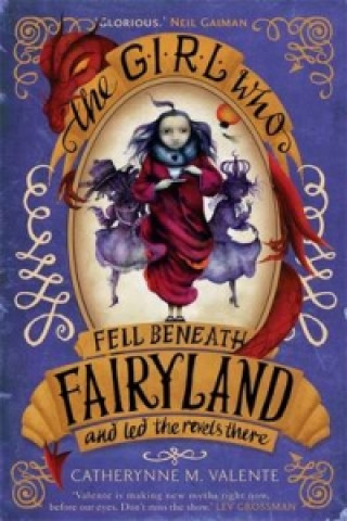 Könyv Girl Who Fell Beneath Fairyland and Led the Revels There Catherynne M Valente