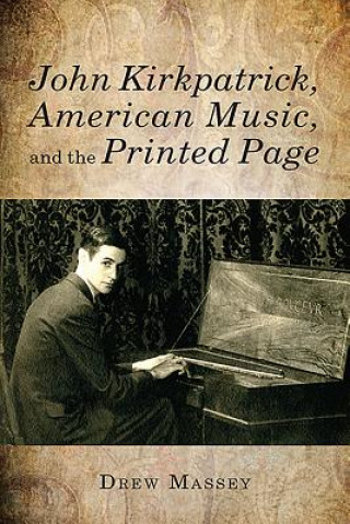 Kniha John Kirkpatrick, American Music, and the Printed Page Drew Massey Drew Massey