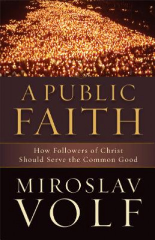 Könyv Public Faith - How Followers of Christ Should Serve the Common Good Mr. Miroslav Volf