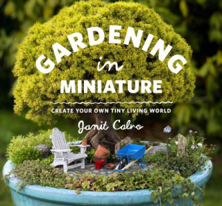 Kniha Gardening in Miniature: Create Your Own Tiny Living World Janit Calvo