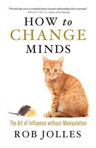 Książka How to Change Minds; The Art of Influence without Manipulation Rob Jolles