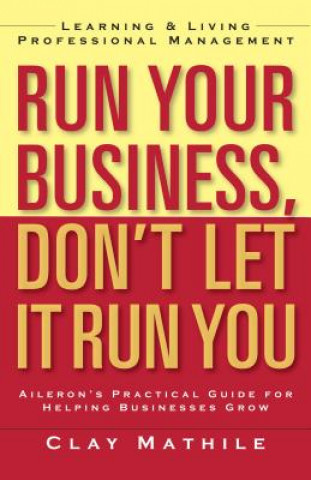 Könyv Run Your Business, Don't Let It Run You; Learning and Living Proffesional Management Clay Mathile