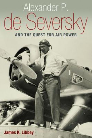 Kniha Alexander P. De Seversky and the Quest for Air Power James Libbey