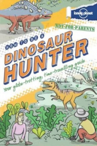 Kniha Not For Parents How to be a Dinosaur Hunter Lonely Planet