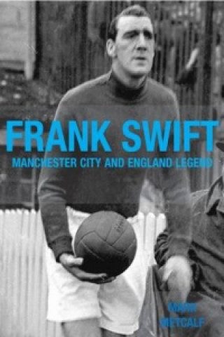 Knjiga Frank Swift - Manchester City and England Legend Mark Metcalf