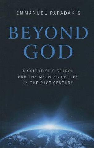 Carte Beyond God - A scientist`s search for the meaning of life in the 21st century Emmanuel Papadakis