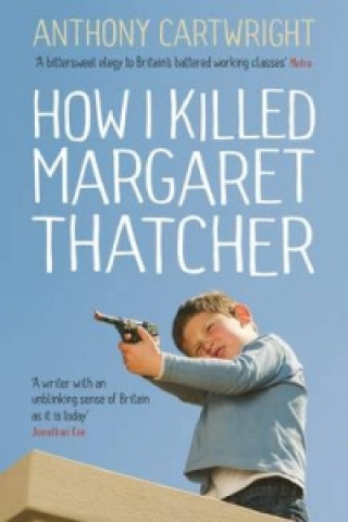 Carte How I Killed Margaret Thatcher Anthony Cartwright