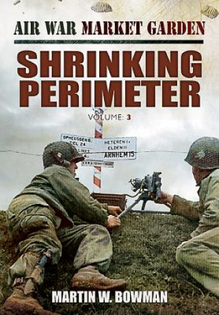 Kniha Air War Market Garden: Volume 3 Shrinking Perimeter Martin Bowman