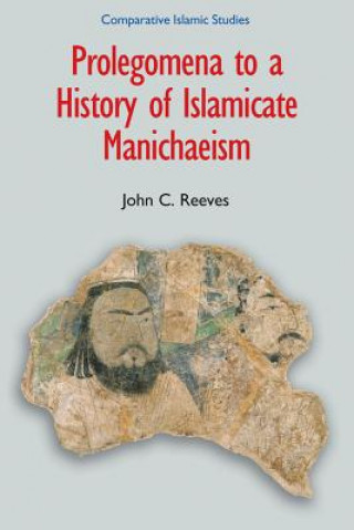 Könyv Prolegomena to a History of Islamicate Manichaeism John C Reeves