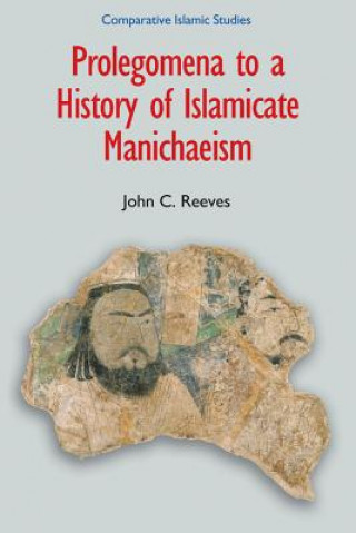 Kniha Prolegomena to a History of Islamicate Manichaeism John C Reeves