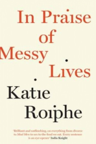Kniha In Praise of Messy Lives Katie Roiphe