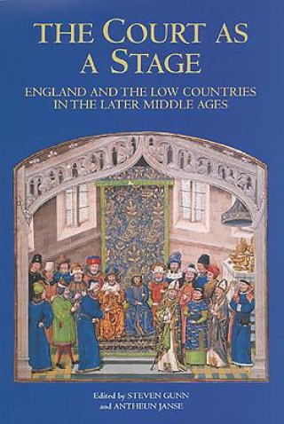 Kniha Court as a Stage: England and the Low Countries in the Later Middle Ages Steven Gunn