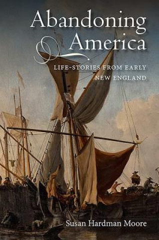 Książka Abandoning America: Life-Stories from Early New England Susan Hardman Moore