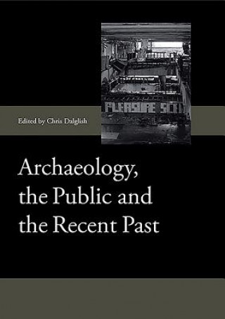 Książka Archaeology, the Public and the Recent Past Chris Dalglish