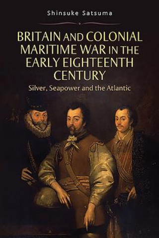 Kniha Britain and Colonial Maritime War in the Early Eighteenth Century Shinsuke Satsuma