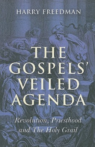 Carte Gospels` Veiled Agenda, The - Revolution, Priesthood and The Holy Grail Harry Freedman