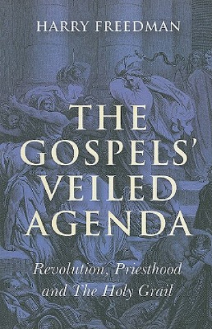 Kniha Gospels` Veiled Agenda, The - Revolution, Priesthood and The Holy Grail Harry Freedman