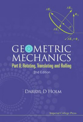 Carte Geometric Mechanics - Part Ii: Rotating, Translating And Rolling (2nd Edition) Darryl Holm