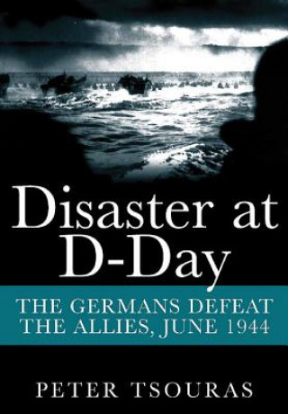 Könyv Disaster at D-Day: The Germans Defeat the Allies, June 1944 Peter Tsouras