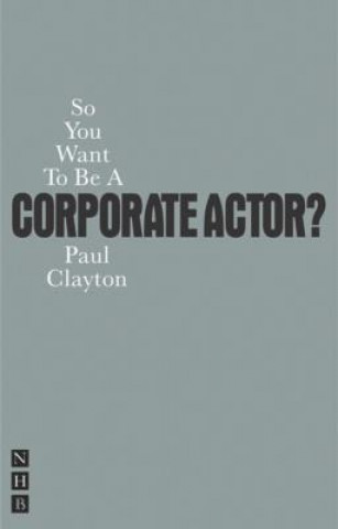 Kniha So You Want To Be A Corporate Actor? Paul Clayton