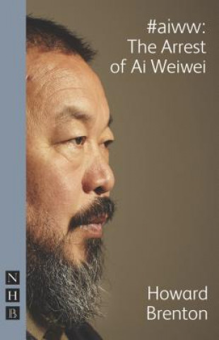 Carte #aiww: The Arrest of Ai Weiwei (NHB Modern Plays) Howard Brenton