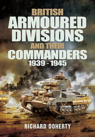Kniha British Armoured Divisions and their Commanders, 1939-1945 Richard Doherty