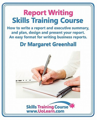 Книга Report Writing Skills Training Course - How to Write a Report and Executive Summary,  and Plan, Design and Present Your Report - An Easy Format for Wr Margaret Greenhall