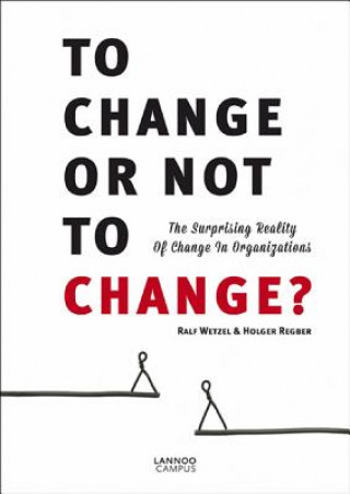 Książka To Change or Not to Change: The Surprising Reality of Change in Organizations Ralf Wetzel