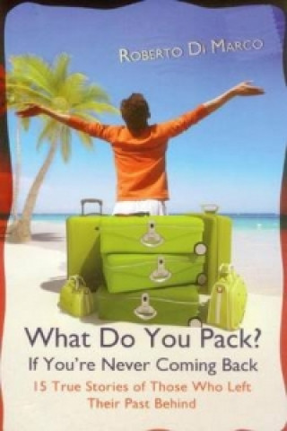 Książka What Do You Pack If You're Never Coming Back?: 15 True Stories Of Those Who Left Their Past Behind Dr Roberto Di Marco