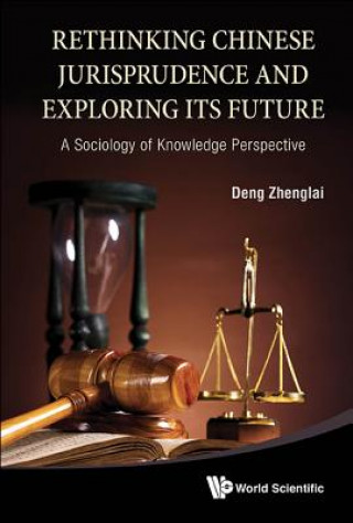 Könyv Rethinking Chinese Jurisprudence And Exploring Its Future: A Sociology Of Knowledge Perspective Zhenglai Deng